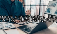 东方财富炒股软件app：你的投资利器，助你把握市场风云